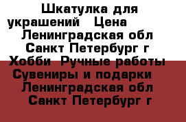 Шкатулка для украшений › Цена ­ 2 800 - Ленинградская обл., Санкт-Петербург г. Хобби. Ручные работы » Сувениры и подарки   . Ленинградская обл.,Санкт-Петербург г.